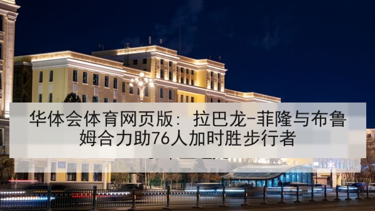 华体会体育网页版: 拉巴龙-菲隆与布鲁姆合力助76人加时胜步行者