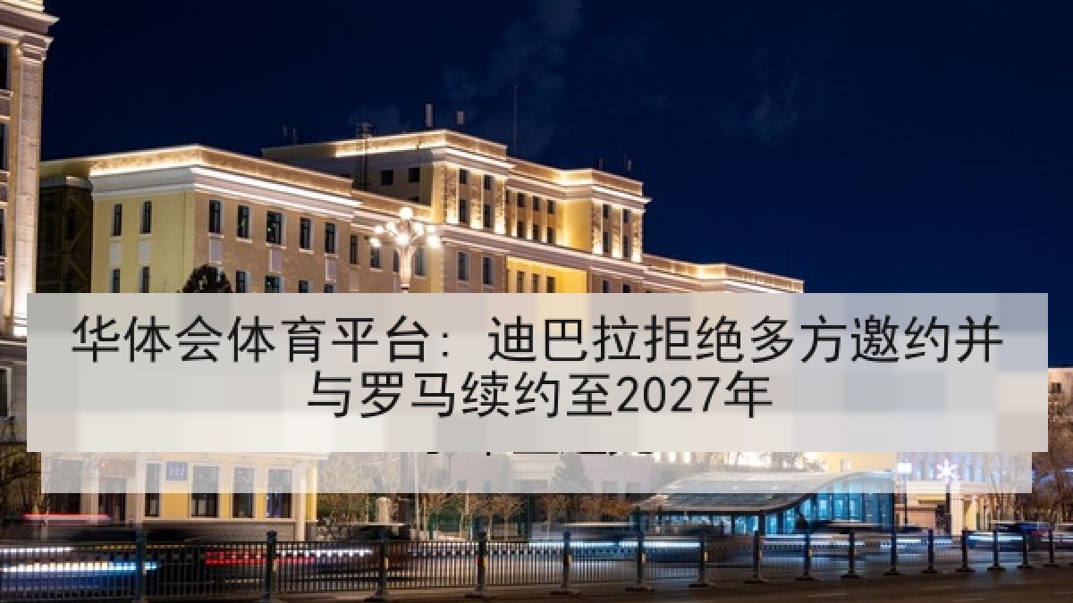 华体会体育平台: 迪巴拉拒绝多方邀约并与罗马续约至2027年