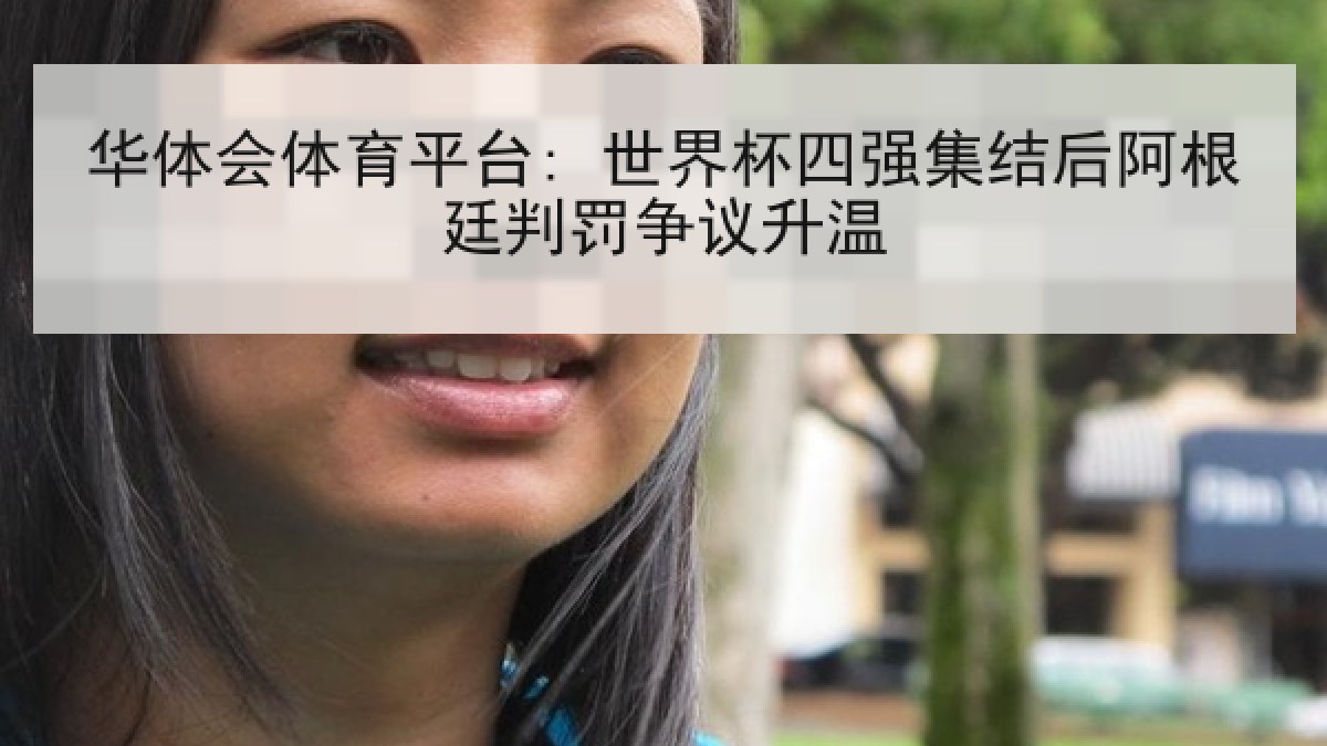 华体会体育平台: 世界杯四强集结后阿根廷判罚争议升温