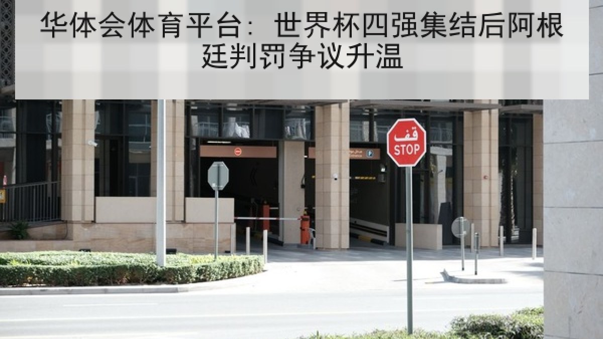 华体会体育平台: 世界杯四强集结后阿根廷判罚争议升温