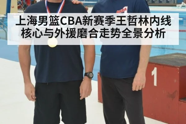 上海男篮CBA新赛季王哲林内线核心与外援磨合走势全景分析