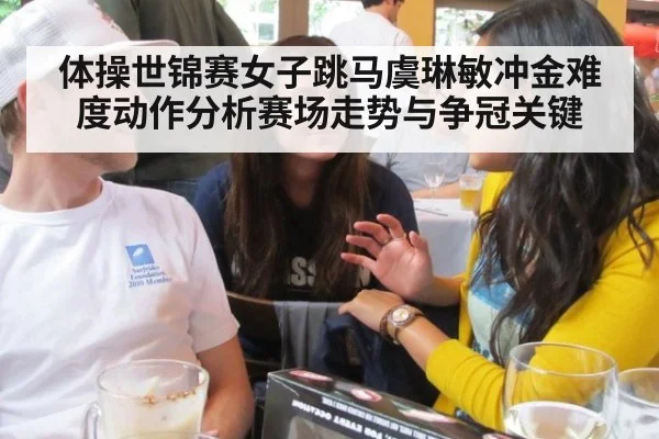 体操世锦赛女子跳马虞琳敏冲金难度动作分析赛场走势与争冠关键
