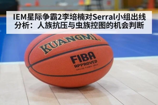 IEM星际争霸2李培楠对Serral小组出线分析：人族抗压与虫族控图的机会判断